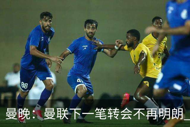 曼晚：曼联下一笔转会不再明朗 每一个潜在的操作都暗藏隐患