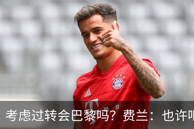 考虑过转会巴黎吗？费兰：也许吧，我必须为任何情况做好准备